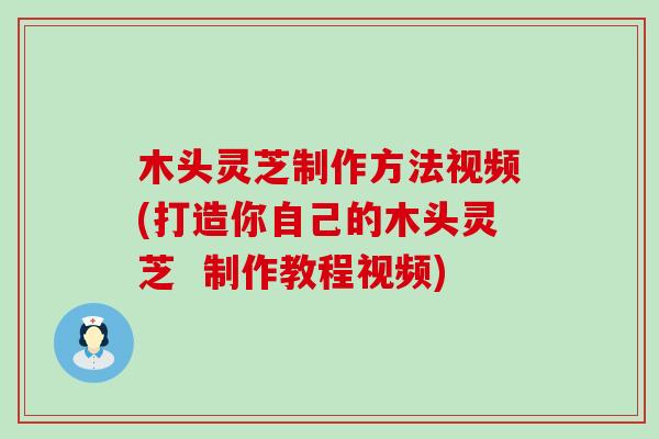 木头灵芝制作方法视频(打造你自己的木头灵芝  制作教程视频)
