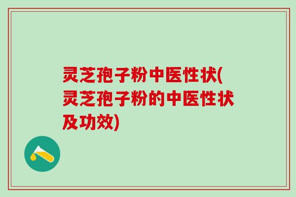 灵芝孢子粉中医性状(灵芝孢子粉的中医性状及功效)