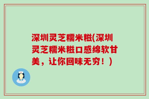 深圳灵芝糯米糍(深圳灵芝糯米糍口感绵软甘美，让你回味无穷！)