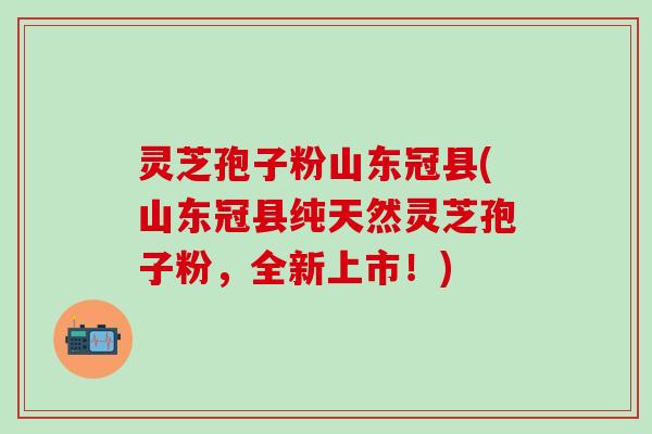 灵芝孢子粉山东冠县(山东冠县纯天然灵芝孢子粉,全新上市!) 灵芝孢子粉山东冠县(山东冠县纯天然灵芝孢子粉,全新上市!)
