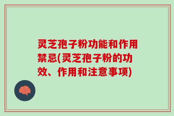 灵芝孢子粉功能和作用禁忌(灵芝孢子粉的功效、作用和注意事项)
