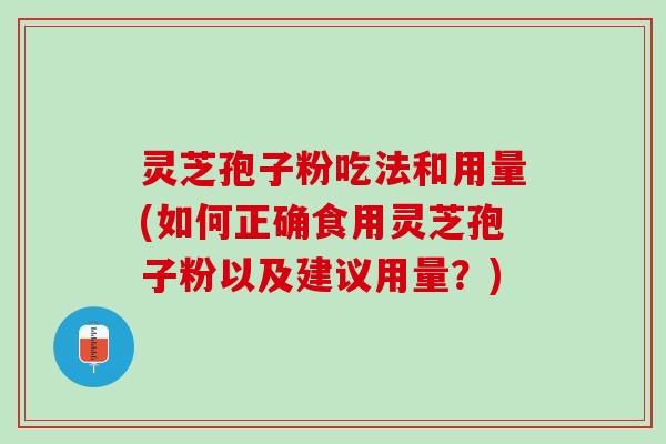 灵芝孢子粉吃法和用量(如何正确食用灵芝孢子粉以及建议用量？)