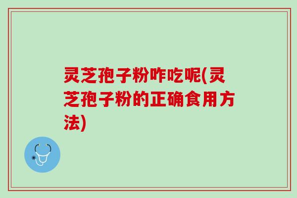 灵芝孢子粉咋吃呢(灵芝孢子粉的正确食用方法) 灵芝孢子粉咋吃呢(灵芝孢子粉的正确食用方法)