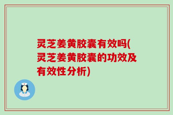 灵芝姜黄胶囊有效吗(灵芝姜黄胶囊的功效及有效性分析)