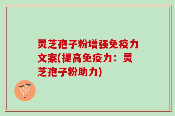 灵芝孢子粉增强免疫力文案(提高免疫力：灵芝孢子粉助力)