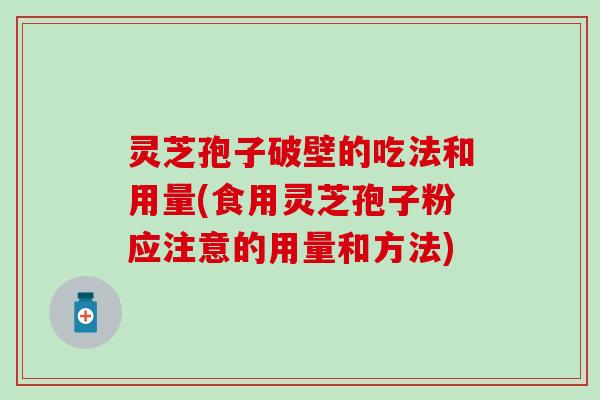 灵芝孢子破壁的吃法和用量(食用灵芝孢子粉应注意的用量和方法)