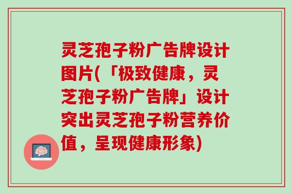 灵芝孢子粉广告牌设计图片(「极致健康，灵芝孢子粉广告牌」设计突出灵芝孢子粉营养价值，呈现健康形象)