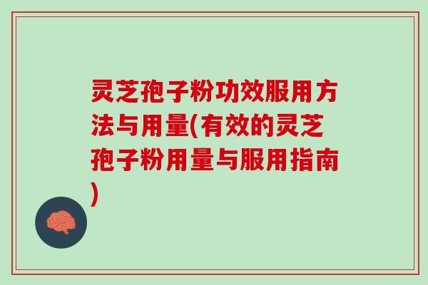 灵芝孢子粉功效服用方法与用量(有效的灵芝孢子粉用量与服用指南)