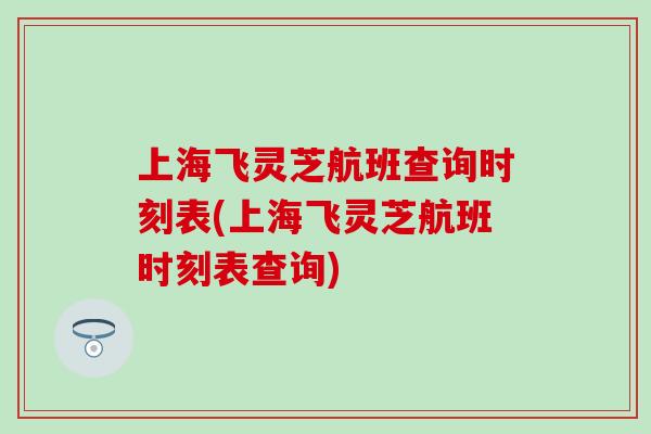 上海飞灵芝航班查询时刻表(上海飞灵芝航班时刻表查询)