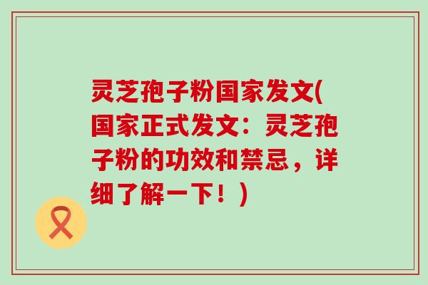 灵芝孢子粉国家发文(国家正式发文:灵芝孢子粉的功效和禁忌,详细了解一下!) 灵芝孢子粉国家发文(国家正式发文:灵芝孢子粉的功效和禁忌,详细了解一下!)