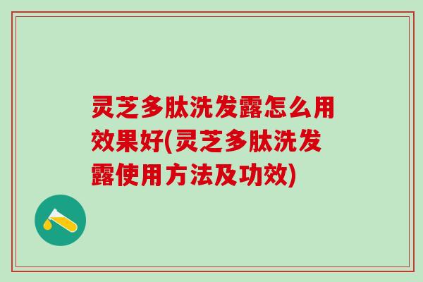灵芝多肽洗发露怎么用效果好(灵芝多肽洗发露使用方法及功效)