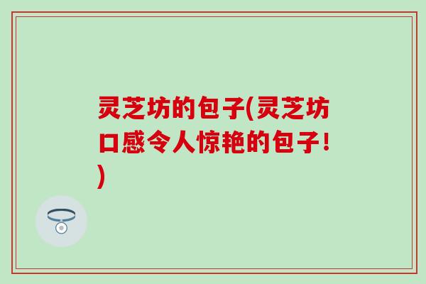 灵芝坊的包子(灵芝坊口感令人惊艳的包子！)