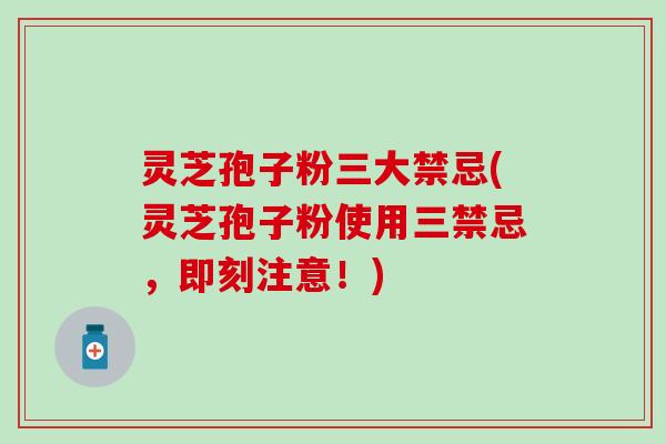 灵芝孢子粉三大禁忌(灵芝孢子粉使用三禁忌，即刻注意！)