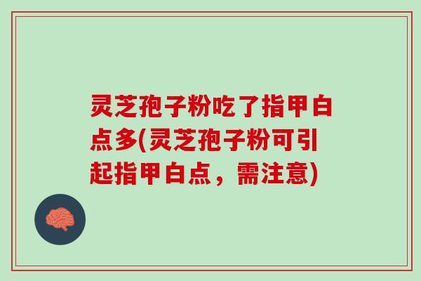 灵芝孢子粉吃了指甲白点多(灵芝孢子粉可引起指甲白点，需注意)