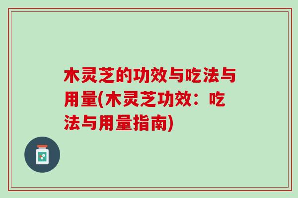 木灵芝的功效与吃法与用量(木灵芝功效：吃法与用量指南)