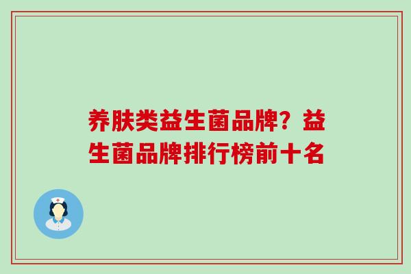 养肤类益生菌品牌？益生菌品牌排行榜前十名