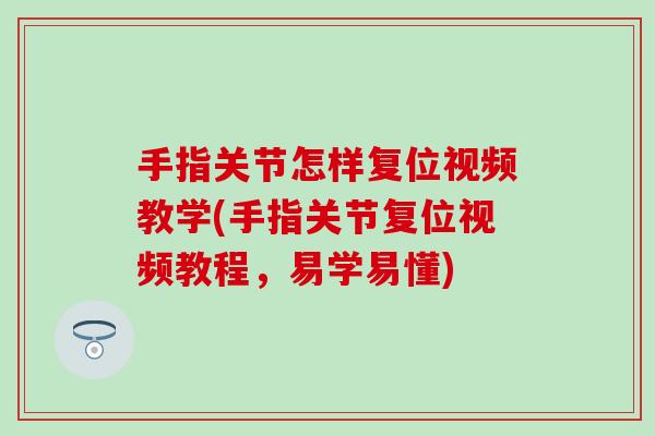 手指关节怎样复位视频教学(手指关节复位视频教程，易学易懂)