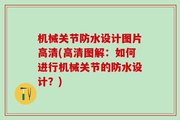 机械关节防水设计图片高清(高清图解：如何进行机械关节的防水设计？)