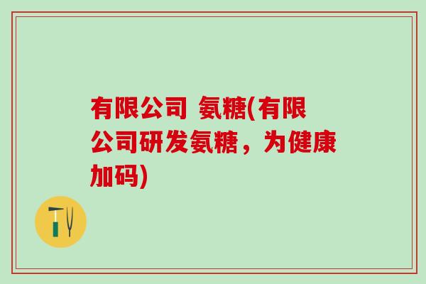 有限公司 氨糖(有限公司研发氨糖，为健康加码)