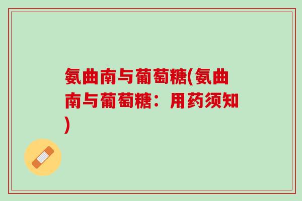 氨曲南与葡萄糖(氨曲南与葡萄糖：用药须知)
