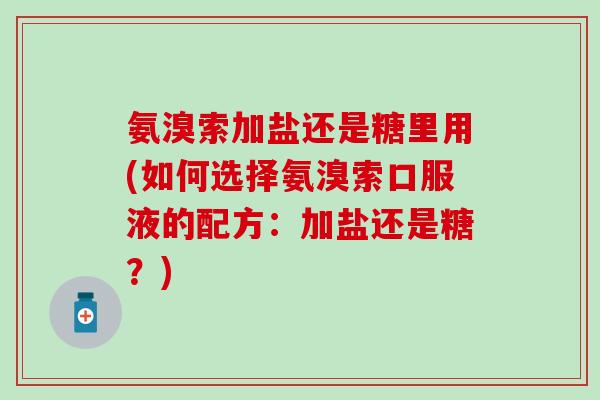 氨溴索加盐还是糖里用(如何选择氨溴索口服液的配方：加盐还是糖？)