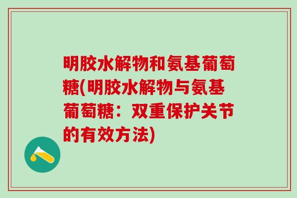 明胶水解物和氨基葡萄糖(明胶水解物与氨基葡萄糖：双重保护关节的有效方法)