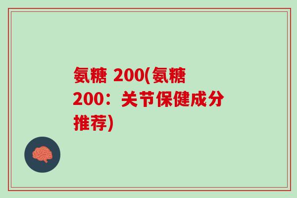 氨糖 200(氨糖 200：关节保健成分推荐)