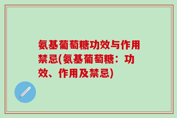氨基葡萄糖功效与作用禁忌(氨基葡萄糖：功效、作用及禁忌)