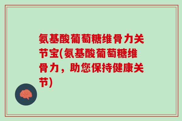 氨基酸葡萄糖维骨力关节宝(氨基酸葡萄糖维骨力，助您保持健康关节)