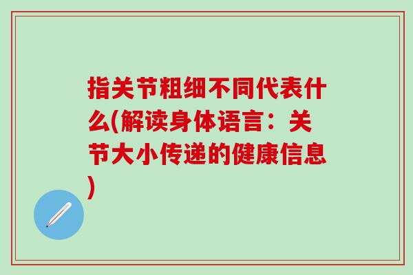 指关节粗细不同代表什么(解读身体语言：关节大小传递的健康信息)