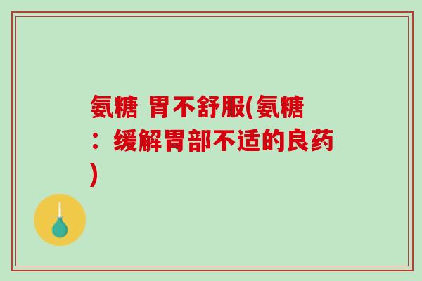氨糖 胃不舒服(氨糖：缓解胃部不适的良药)
