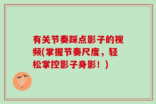 有关节奏踩点影子的视频(掌握节奏尺度，轻松掌控影子身影！)