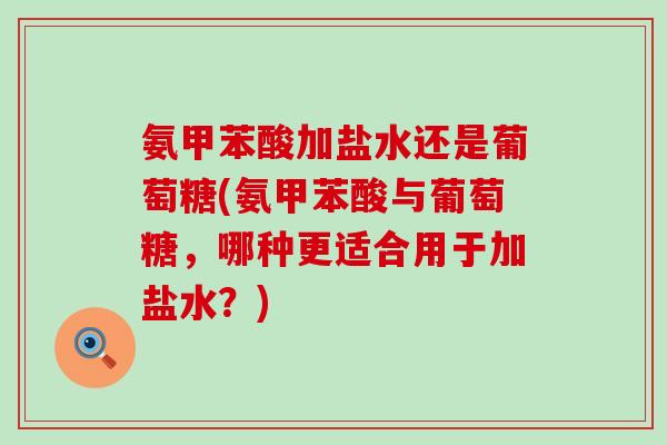 氨甲苯酸加盐水还是葡萄糖(氨甲苯酸与葡萄糖，哪种更适合用于加盐水？)