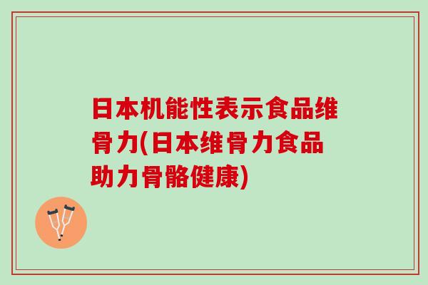 日本机能性表示食品维骨力(日本维骨力食品助力骨骼健康)