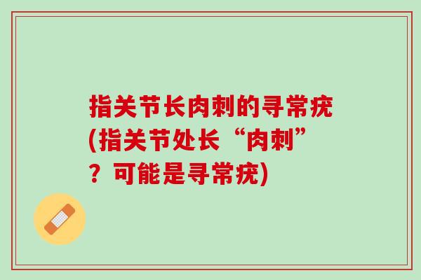 指关节长肉刺的寻常疣(指关节处长“肉刺”？可能是寻常疣)