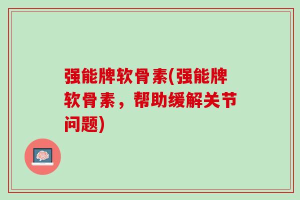 强能牌软骨素(强能牌软骨素，帮助缓解关节问题)