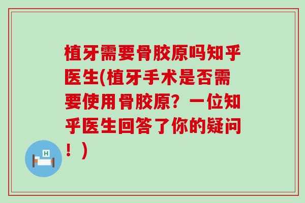 植牙需要骨胶原吗知乎医生(植牙手术是否需要使用骨胶原？一位知乎医生回答了你的疑问！)