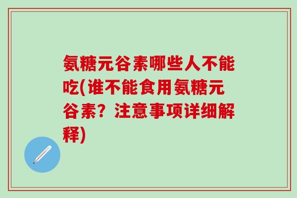 氨糖元谷素哪些人不能吃(谁不能食用氨糖元谷素？注意事项详细解释)