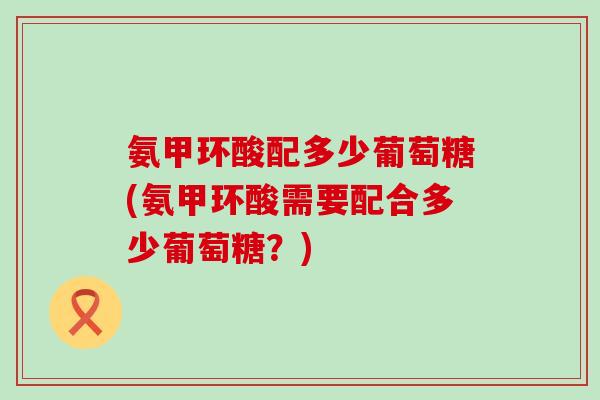 氨甲环酸配多少葡萄糖(氨甲环酸需要配合多少葡萄糖？)