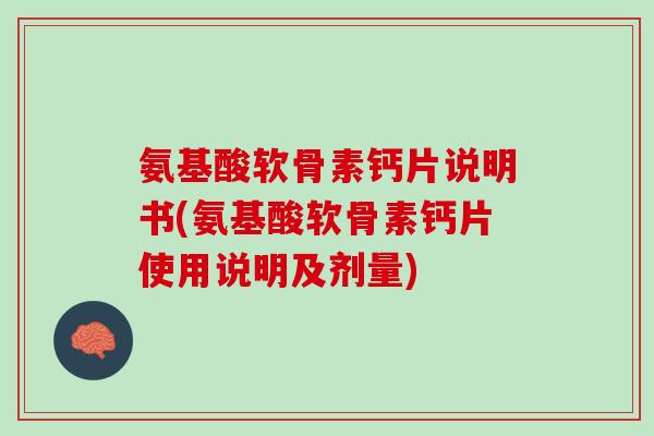 氨基酸软骨素钙片说明书(氨基酸软骨素钙片使用说明及剂量)