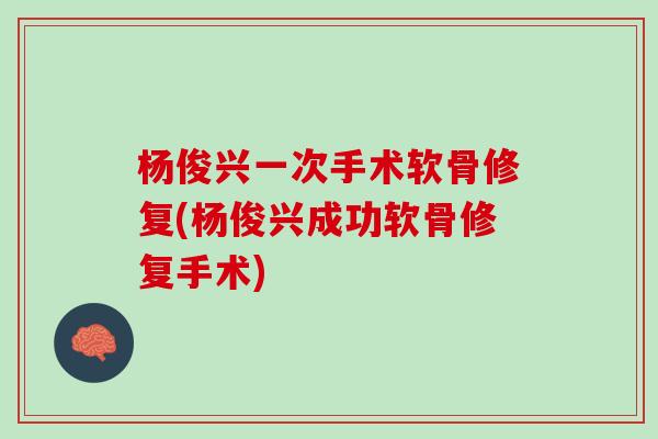 杨俊兴一次手术软骨修复(杨俊兴成功软骨修复手术)