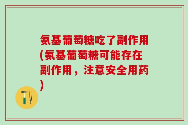 氨基葡萄糖吃了副作用(氨基葡萄糖可能存在副作用，注意安全用药)