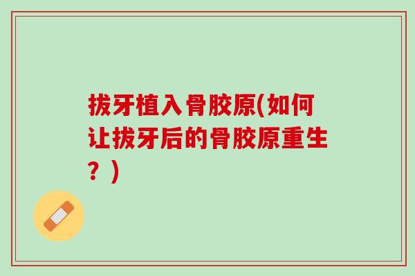 拔牙植入骨胶原(如何让拔牙后的骨胶原重生？)