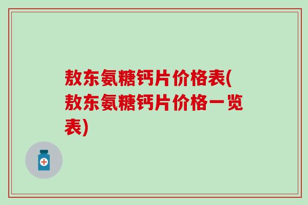 敖东氨糖钙片价格表(敖东氨糖钙片价格一览表)