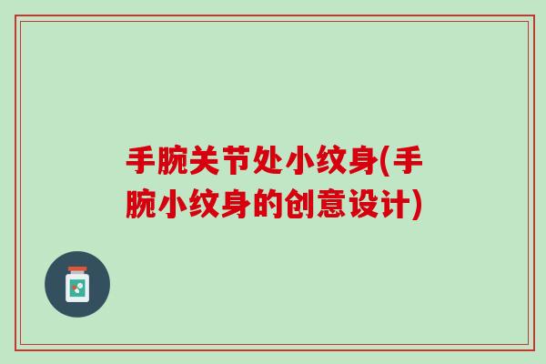 手腕关节处小纹身(手腕小纹身的创意设计)