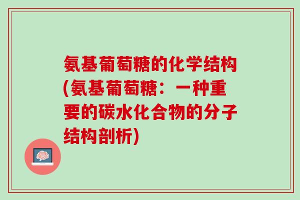 氨基葡萄糖的化学结构(氨基葡萄糖：一种重要的碳水化合物的分子结构剖析)