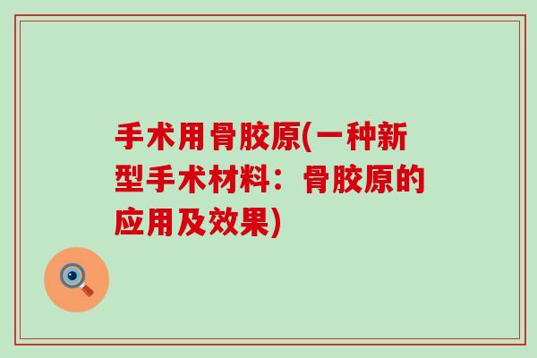 手术用骨胶原(一种新型手术材料：骨胶原的应用及效果)