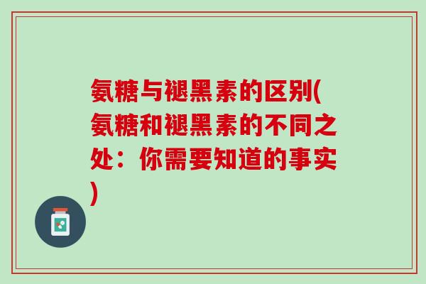氨糖与褪黑素的区别(氨糖和褪黑素的不同之处：你需要知道的事实)