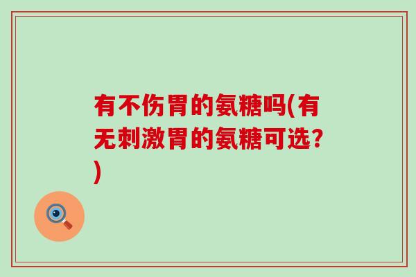 有不伤胃的氨糖吗(有无刺激胃的氨糖可选？)