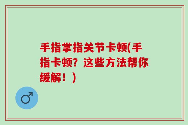 手指掌指关节卡顿(手指卡顿?这些方法帮你缓解!) 手指掌指关节卡顿(手指卡顿?这些方法帮你缓解!)